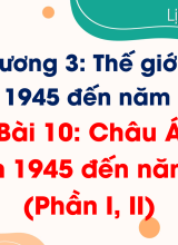 Bài 10. Châu Á từ năm 1945 đến năm 1991 (Phần I, II)